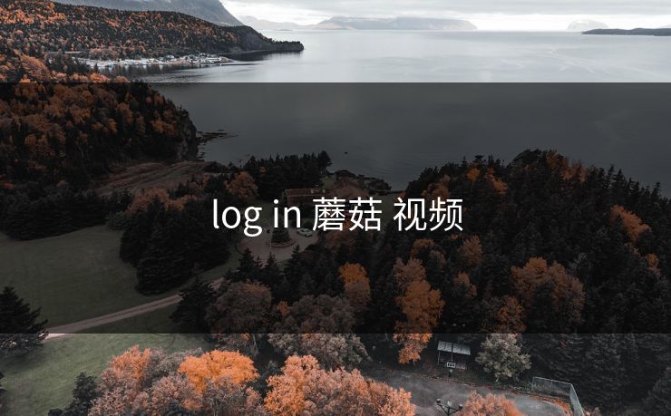 log in 蘑菇 视频