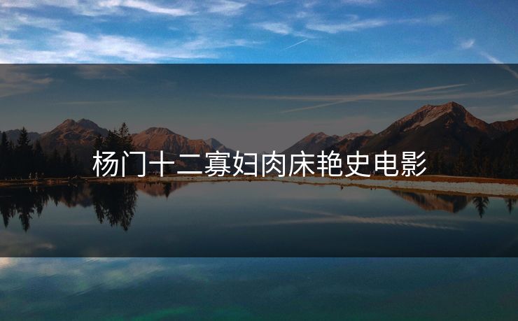 杨门十二寡妇肉床艳史电影