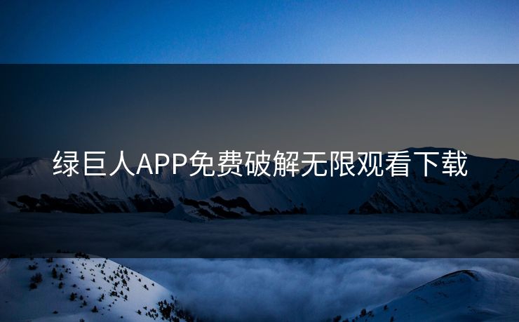 绿巨人APP免费破解无限观看下载