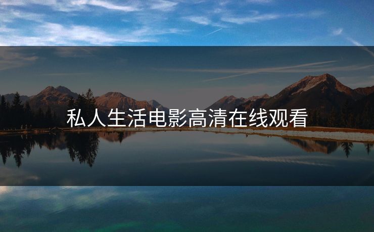 私人生活电影高清在线观看 私人生活电影高清在线观看