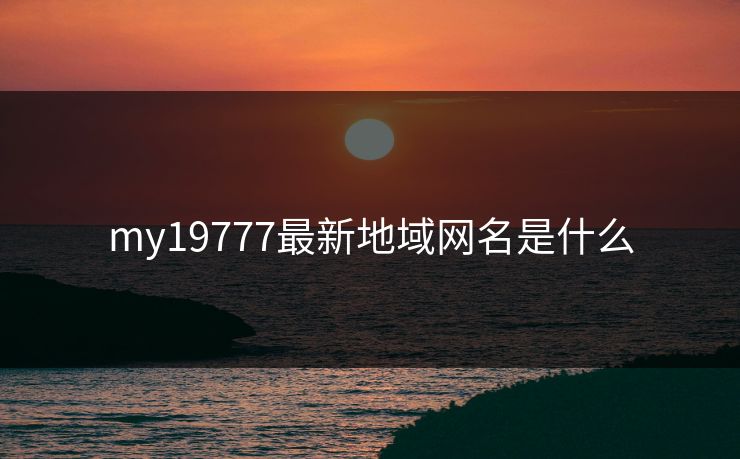 my19777最新地域网名是什么 my19777最新地域网名是什么