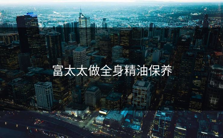 富太太做全身精油保养