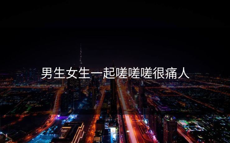 男生女生一起嗟嗟嗟很痛人