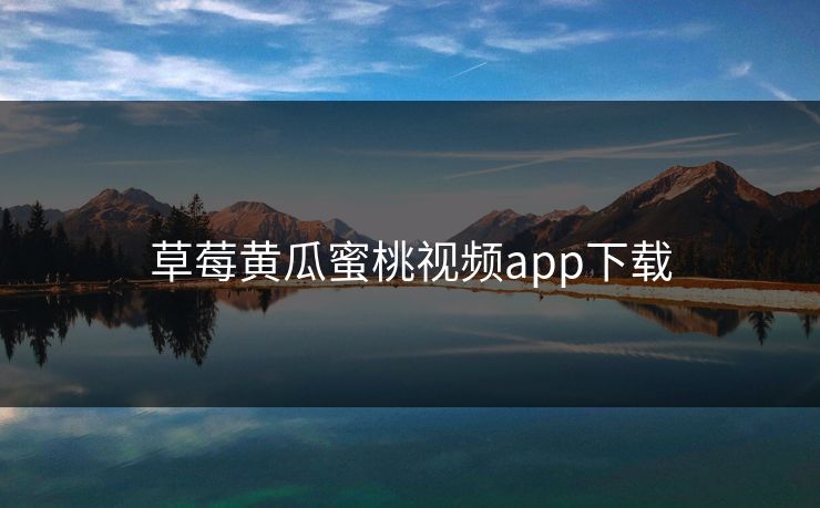 草莓黄瓜蜜桃视频app下载