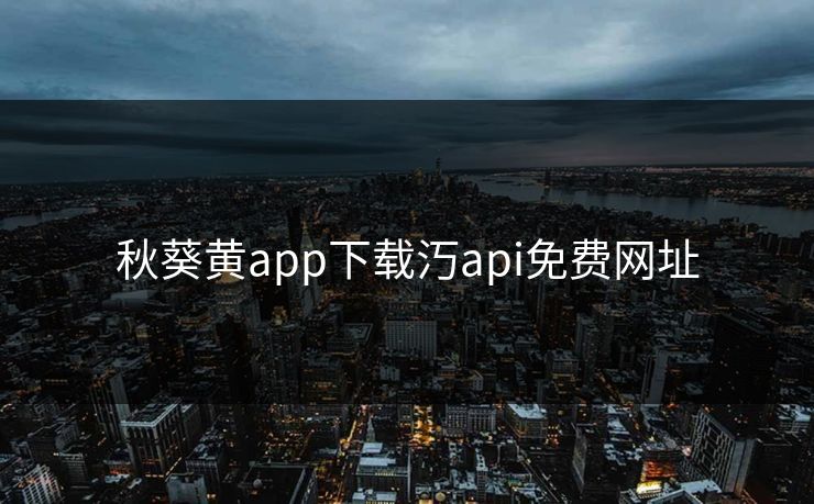 秋葵黄app下载汅api免费网址