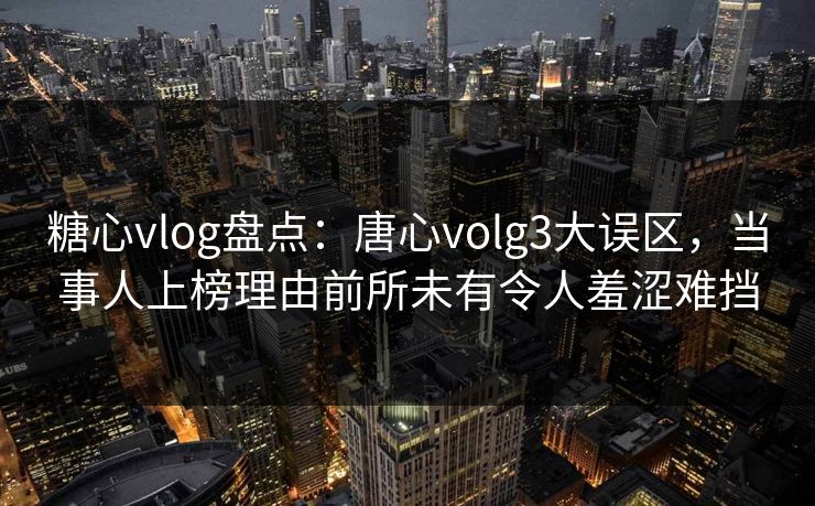糖心vlog盘点:唐心volg3大误区,当事人上榜理由前所未有令人羞涩难挡 糖心vlog盘点:唐心volg3大误区,当事人上榜理由前所未有令人羞涩难挡